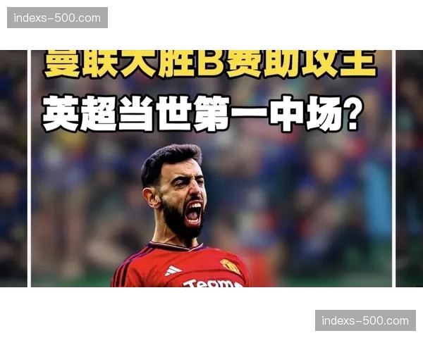曼联B费16次助攻领跑助攻榜展现组织核心价值